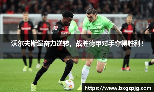 沃尔夫斯堡奋力逆转，战胜德甲对手夺得胜利！