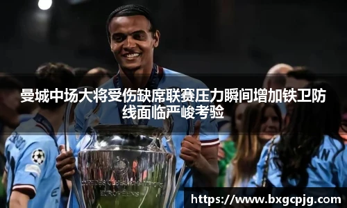 曼城中场大将受伤缺席联赛压力瞬间增加铁卫防线面临严峻考验