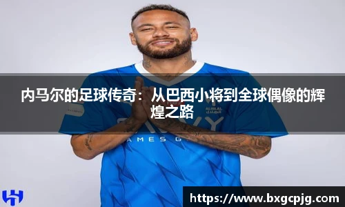 内马尔的足球传奇：从巴西小将到全球偶像的辉煌之路