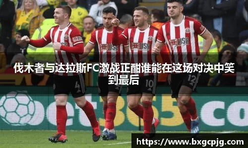 伐木者与达拉斯FC激战正酣谁能在这场对决中笑到最后