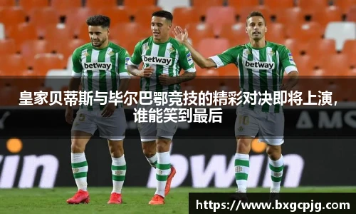 皇家贝蒂斯与毕尔巴鄂竞技的精彩对决即将上演，谁能笑到最后