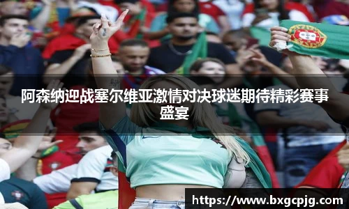 阿森纳迎战塞尔维亚激情对决球迷期待精彩赛事盛宴